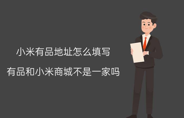 小米有品地址怎么填写 有品和小米商城不是一家吗？